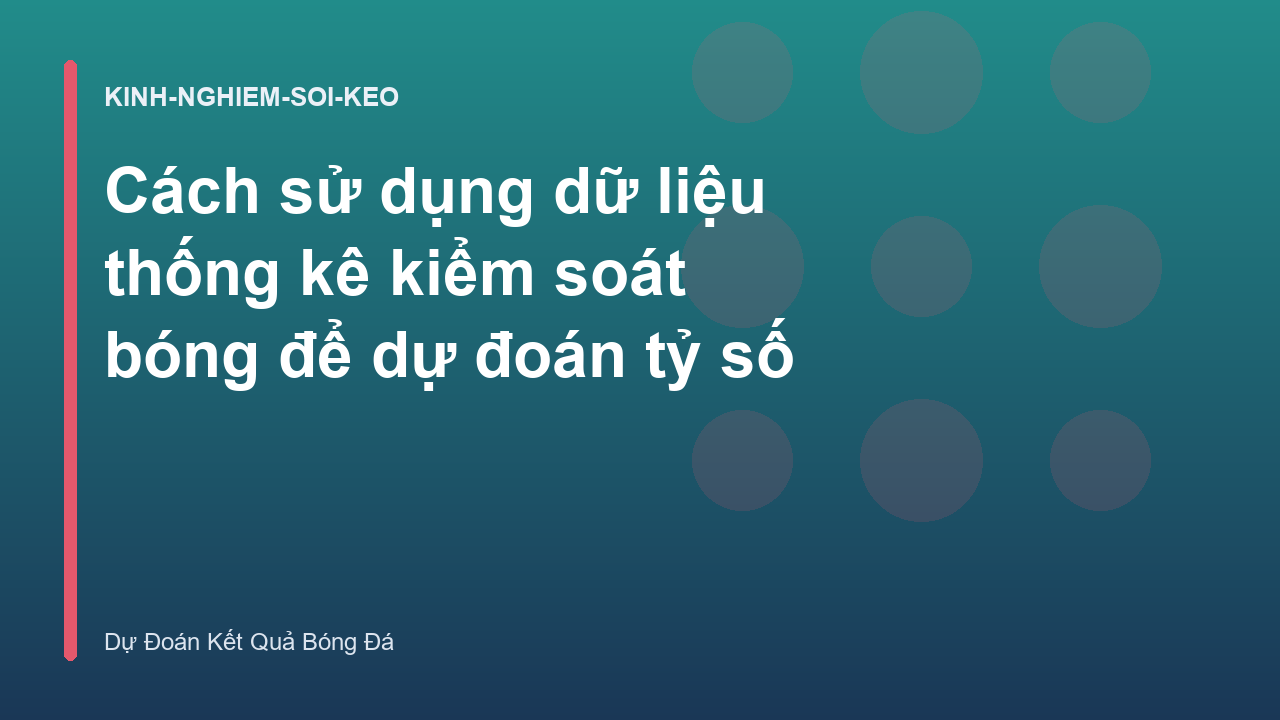 Cách sử dụng dữ liệu thống kê kiểm soát bóng để dự đoán tỷ số