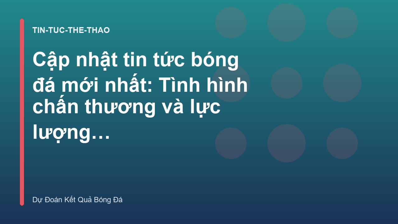Cập nhật tin tức bóng đá mới nhất: Tình hình chấn thương và lực lượng các CLB hàng đầu