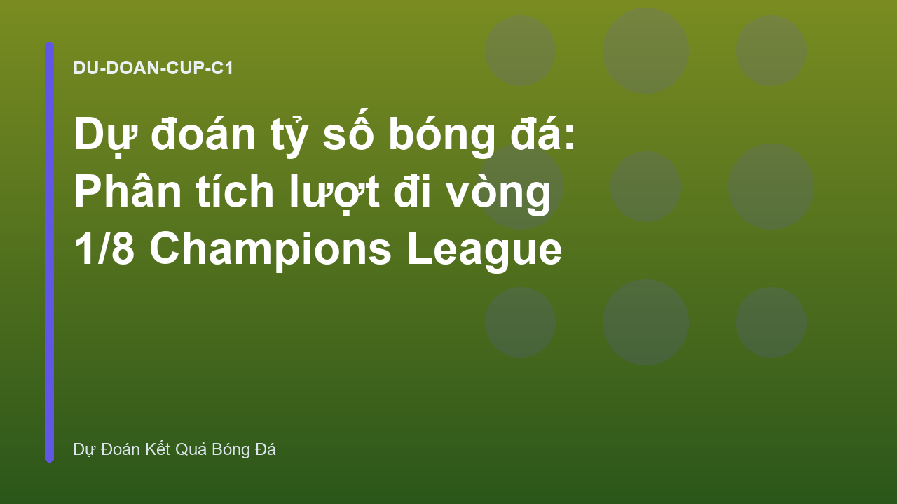 Dự đoán tỷ số bóng đá: Phân tích lượt đi vòng 1/8 Champions League
